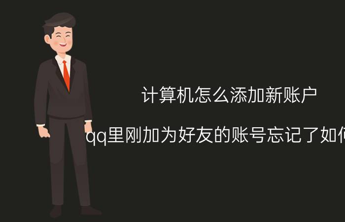 计算机怎么添加新账户 qq里刚加为好友的账号忘记了如何找？qq里？